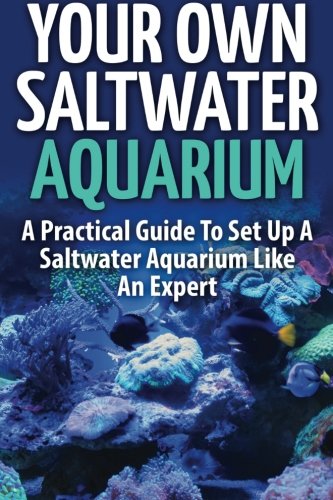 Your Own Saltwater Aquarium: A Practical Step , by Step Guide To Set Up And Maintain A Saltwater Aquarium Like An Expert, by Anne Meyers