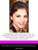 Celebrities and Religion, Vol. 4: Catholicism and Catholics like Mel Gibson, Selena Gomez, Vanessa Hudgens, and More