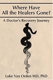 Where Have All the Healers Gone: A Doctor s Recovery Journey