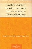Creative Chemistry Descriptive of Recent Achievements in the Chemical Industries
