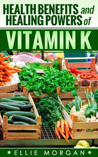 Vitamin K: Health Benefits and Healing Powers of Vitamin K (Natures Natural Miracle Healers Book 11)