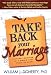 Take Back Your Marriage: Sticking Together in a World That Pulls Us Apart