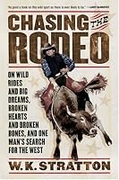 Chasing the Rodeo: On Wild Rides and Big Dreams, Broken Hearts and Broken Bones, and One Man's Search for the West