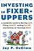 Investing in Fixer-Uppers : A Complete Guide to Buying Low, Fixing Smart, Adding Value, and Selling (or Renting) High
