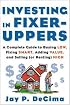 Investing in Fixer-Uppers : A Complete Guide to Buying Low, Fixing Smart, Adding Value, and Selling (or Renting) High