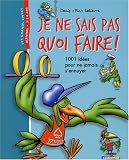 Je ne sais pas quoi faire ! : 1001 Id�es pour ne jamais s'ennuyer