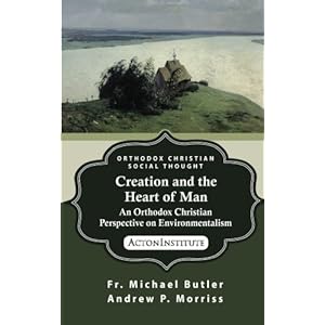 Creation and the Heart of Man: An Orthodox Christian Perspective on Environmentalism (ORTHODOX CHRISTIAN SOCIAL THOUGHT) (Volume 1)