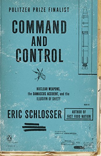 By Eric Schlosser Command and Control: Nuclear Weapons, the Damascus Accident, and the Illusion of Safety (Reprint)