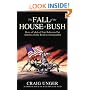 The Fall of the House of Bush: The Untold Story of How a Band of True Believers Seized the Executive Branch , Started the Iraq War, and Still Imperils America's Future