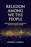 Religion among we the people : conversations on democracy and the divine good