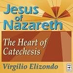 Jesus of Nazareth: The Heart of Catechesis | Virgilio Elizondo