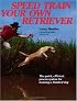 Speed Train Your Own Retriever: The Quick, Efficient, Proven System for Training a Finished Dog
