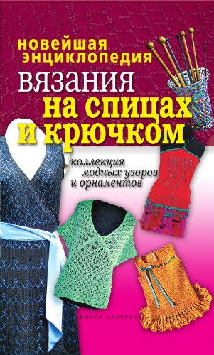 Новейшая энциклопедия вязания на спицах и крючком. Коллекция модных узоров и орнаментов (Russian Edition)