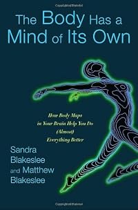 The Body Has a Mind of Its Own: How Body Maps in Your Brain Help You Do (Almost) Everything Better