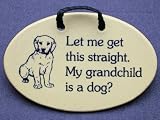 Let me get this straight. My grandchild is a dog? Ceramic wall plaque, 4" x 6", hand made in the USA.
