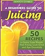 A Beginners Guide To Juicing: 50 Recipes To Detox, Lose Weight, Feel Young, Look Great And Age Gracefully (The Juicing Solution) (Volume 1)