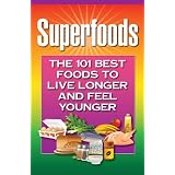 Superfoods: The 101 Best Foods to Live Longer and Feel Younger ~ Health Research Staff