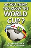 So You Think You Know the World Cup?: The Unofficial Quiz Book