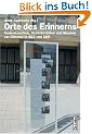 Orte des Erinnerns. Gedenkzeichen, Gedenkst�tten und Museen zur Diktatur in SBZ und DDR