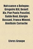 Naissance Bologne: Gr Goire XIII, Beno T XIV, Pier Paolo Pasolini, Guido Reni, Giorgio Bassani, Franco MIMMI, Annibale Carrache-
