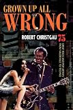 Grown Up All Wrong: 75 Great Rock and Pop Artists from Vaudeville to Techno