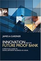 Innovation and the Future Proof Bank: A Practical Guide to Doing Different Business-as-Usual