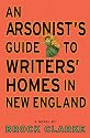 An Arsonist's Guide to Writers' Homes in New England: A Novel