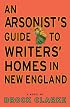 An Arsonist's Guide to Writers' Homes in New England: A Novel