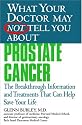 What Your Doctor May Not Tell You About(TM) Prostate Cancer: The Breakthrough Information and Treatments That Can Help Save Your Life (What Your Doctor May Not Tell You About...)