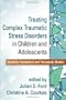Treating Complex Traumatic Stress Disorders in Children and Adolescents: Scientific Foundations and Therapeutic Models