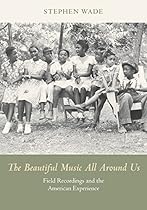The Beautiful Music All Around Us: Field Recordings and the American Experience (Music in American Life) The Beautiful Music All Around Us: Field Recordings and the American Experience (Music in American Life)