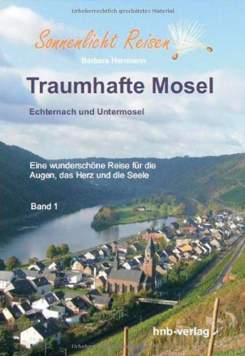 Hnb-Verlag Traumhafte Mosel:Echternach und Untermosel. Eine wundersch&ouml;ne Reise f&uuml;r die Augen, das Herz und die Seele: Von Echternach bis Untermose ...