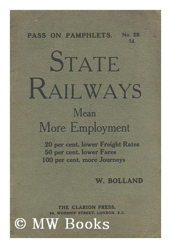 State railways mean more employment : 20 per cent. lower freight rates, 50 per cent. lower fares, 100 per cent. more journeys Book Image