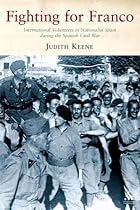 Fighting For Franco: International Volunteers in Nationalist Spain during the Spanish Civil War