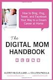 The Digital Mom Handbook: How to Blog, Vlog, Tweet, and Facebook Your Way to a Dream Career at Home