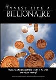Invest Like a Billionaire: If You are Not Watching the Best Investor in the World, Who are You Watching? (2008): If You Are Not Watching the Best Investor in the World, Who Are You Watching? (2008)