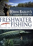 John Bailey's complete guide to freshwater fishing : the fish, the tackle & the techniques