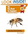 The Bee Book For Beginners: An Apiculture Starter or How To Be A Backyard Beekeeper And Harvest Honey From Your Own Bee Hives (Backyard Farm Books)