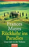R�ckkehr ins Paradies: Unser Jahr in der Toskana: Unser Jahr in der Toscana - Frances Mayes