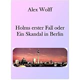 Holms erster Fall oder Ein Skandal in Berlin (Holms F�lle)von "Alex Wolff"