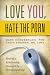 Books : Love You, Hate the Porn: Healing a Relationship Damaged by Virtual Infidelity