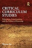 Critical Curriculum Studies: Education, Consciousness, and the Politics of Knowing (Critical Social Thought)