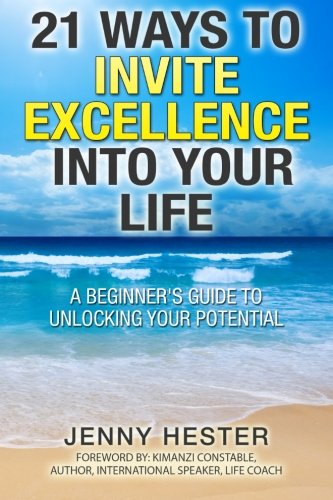 21 Ways to Invite Excellence into your Life: A beginner's guide to unlocking your potential., by Jenny Hester