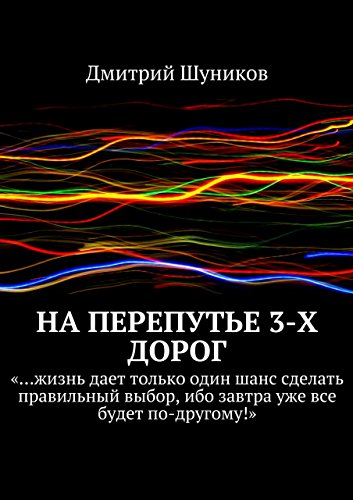 На перепутье 3-х дорог: «...жизнь дает только один шанс сделать правильный выбор, ибо завтра уже все будет по-другому!» (Russian Edition)