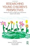 Researching Young Childrens Perspectives: Debating the ethics and dilemmas of educational research with children