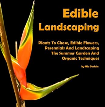 starting with edible landscaping: plants to chose. edible flowers. perennials and landscaping the summer garden and organic techniques aaa+++ - mia doclain starting with edible landscaping: plants to chose. edible flowers. perennials and landscaping the summer garden and organic techniques aaa+++ - mia doclain