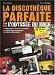 La discoth�que parfaite de l'odyss�e du rock : Les 200 meilleurs disques, les pionniers, les 1800 chansons essentielles, les coffrets indispensables