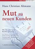 Mut zu neuen Kunden: Wie Sie sofort neue Kunden gewinnen - mit Telefon, Fax, Handy, SMS, E-Mail, Briefen, Multiplikatoren, Veranstaltungen, Empfehlungen und Kaltbesuchen!