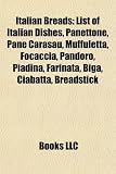 Italian Breads: List of Italian Dishes, Panettone, Pane Carasau, Muffuletta, Focaccia, Pandoro, Piadina, Farinata, Biga, Ciabatta, Breadstick