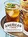 The American Cocktail: 50 Recipes That Celebrate the Craft of Mixing Drinks from Coast to Coast